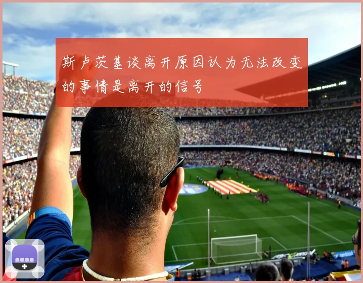 斯卢茨基谈离开原因认为无法改变的事情是离开的信号