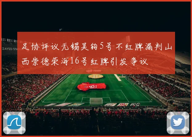 足协评议无锡吴钩5号不红牌漏判山西崇德荣海16号红牌引发争议