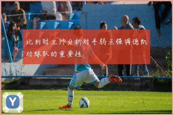 比利时主帅分析对手弱点强调德凯对球队的重要性