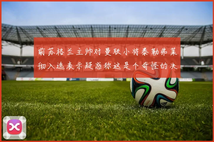 前苏格兰主帅对曼联小将泰勒弗莱彻入选表示疑惑称这是个奇怪的决定