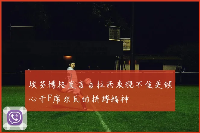 埃芬博格直言吉拉西表现不佳更倾心于F席尔瓦的拼搏精神