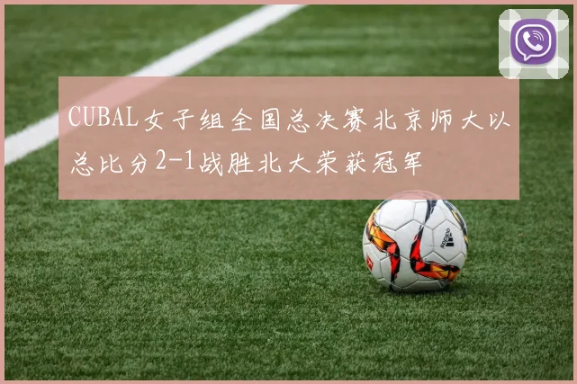 CUBAL女子组全国总决赛北京师大以总比分2-1战胜北大荣获冠军