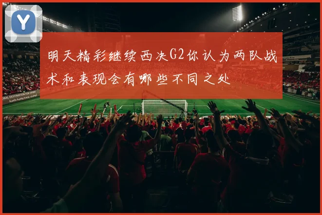 明天精彩继续西决G2你认为两队战术和表现会有哪些不同之处