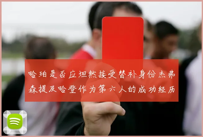 哈珀是否应坦然接受替补身份杰弗森提及哈登作为第六人的成功经历